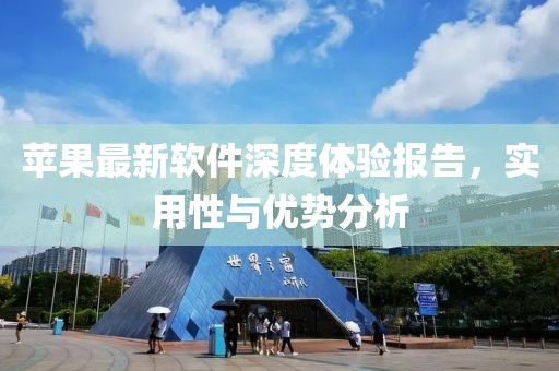 苹果最新软件深度体验报告，实用性与优势分析