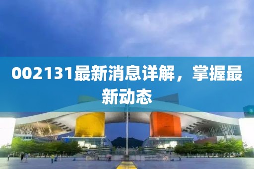 002131最新消息详解，掌握最新动态