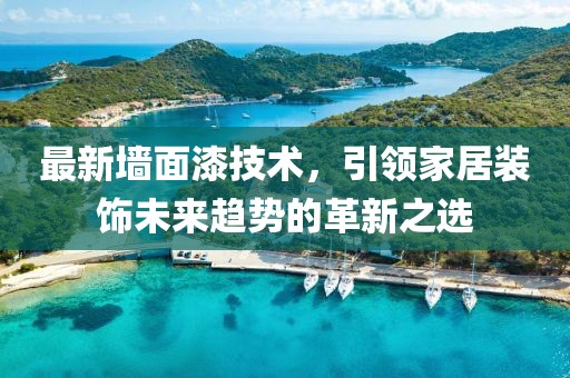 最新墙面漆技术，引领家居装饰未来趋势的革新之选