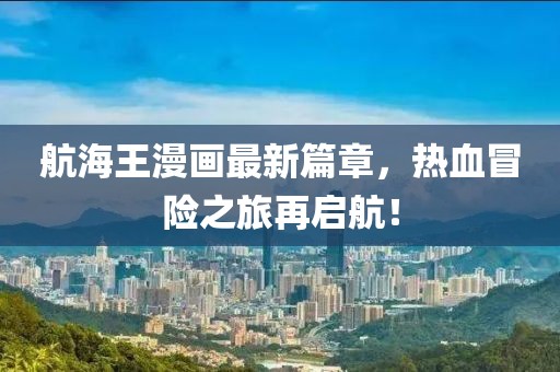 航海王漫画最新篇章，热血冒险之旅再启航！