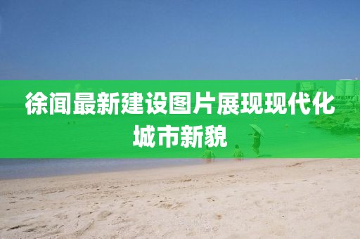 徐闻最新建设图片展现现代化城市新貌