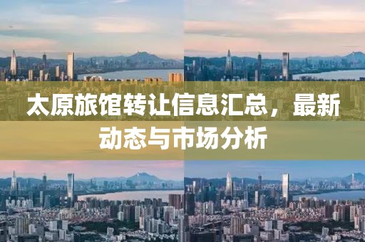 太原旅馆转让信息汇总，最新动态与市场分析