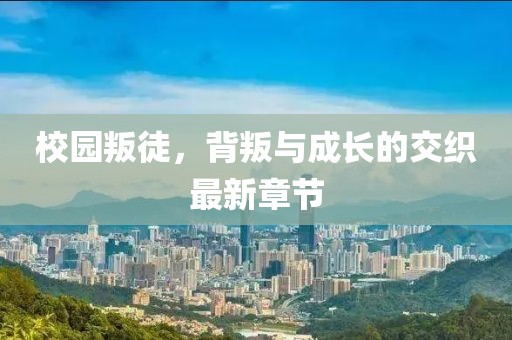 校园叛徒，背叛与成长的交织最新章节