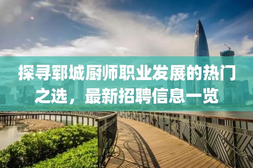 探寻郓城厨师职业发展的热门之选，最新招聘信息一览