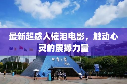最新超感人催泪电影，触动心灵的震撼力量