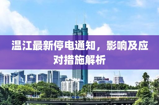温江最新停电通知，影响及应对措施解析