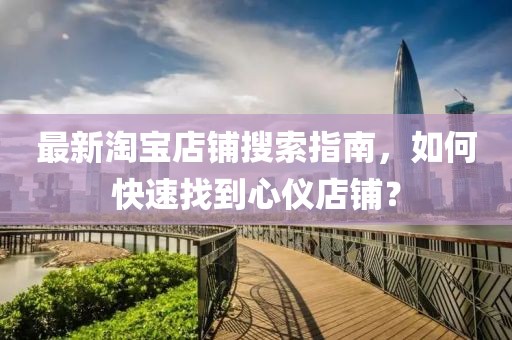 最新淘宝店铺搜索指南，如何快速找到心仪店铺？