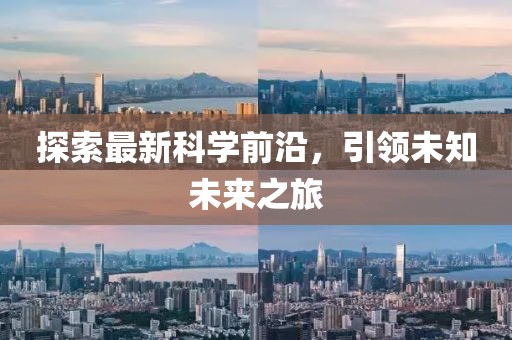 探索最新科学前沿，引领未知未来之旅