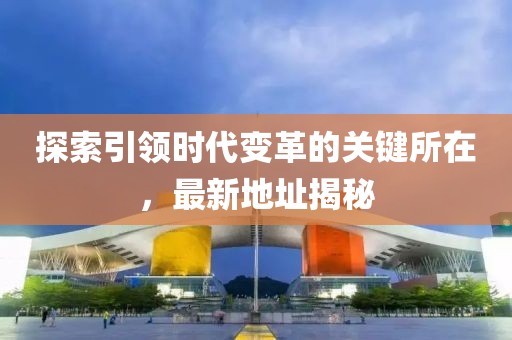 探索引领时代变革的关键所在，最新地址揭秘