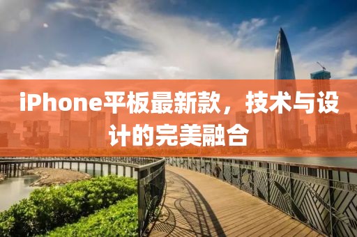 iPhone平板最新款，技术与设计的完美融合
