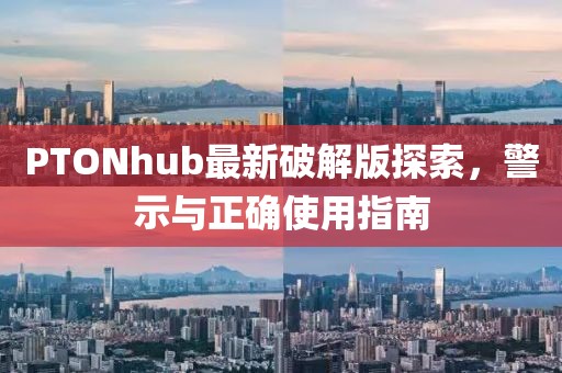 PTONhub最新破解版探索，警示与正确使用指南