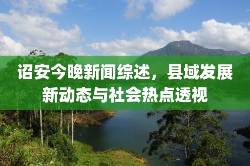 诏安今晚新闻综述，县域发展新动态与社会热点透视
