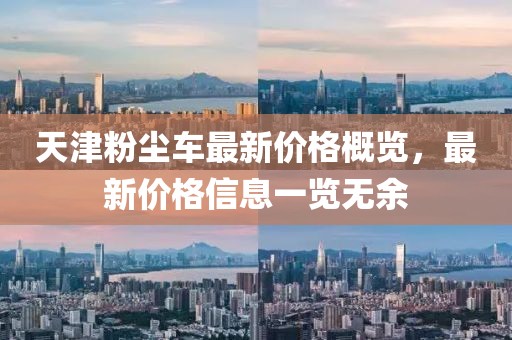 天津粉尘车最新价格概览，最新价格信息一览无余