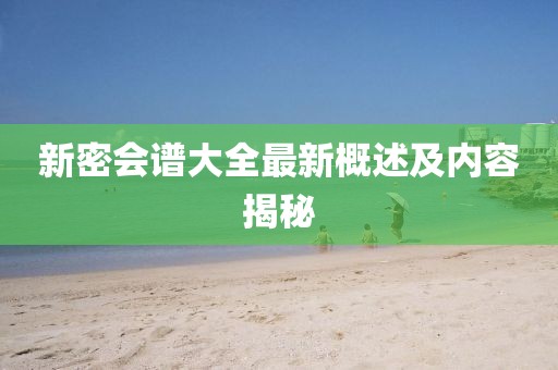 新密会谱大全最新概述及内容揭秘