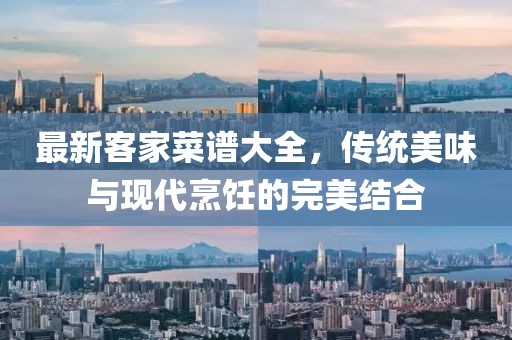 最新客家菜谱大全，传统美味与现代烹饪的完美结合