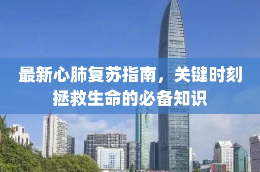 最新心肺复苏指南，关键时刻拯救生命的必备知识
