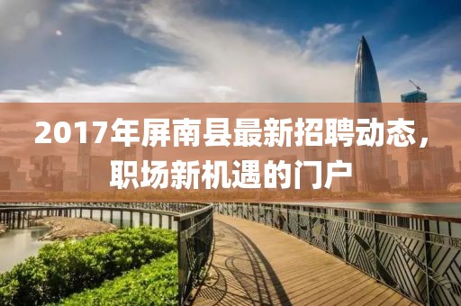 2017年屏南县最新招聘动态，职场新机遇的门户