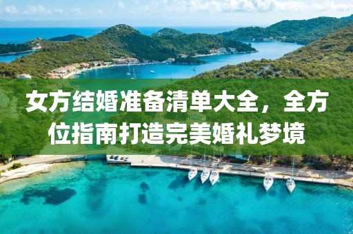 女方结婚准备清单大全，全方位指南打造完美婚礼梦境
