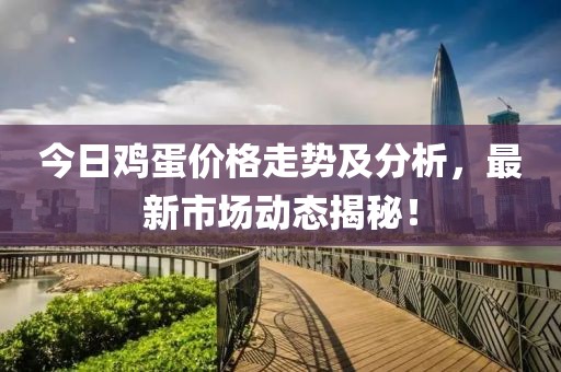 今日鸡蛋价格走势及分析，最新市场动态揭秘！