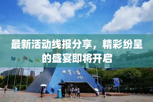 最新活动线报分享，精彩纷呈的盛宴即将开启