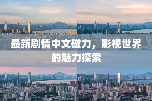 最新剧情中文磁力，影视世界的魅力探索