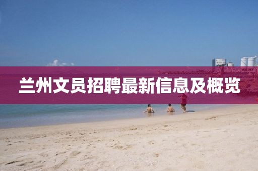 兰州文员招聘最新信息及概览