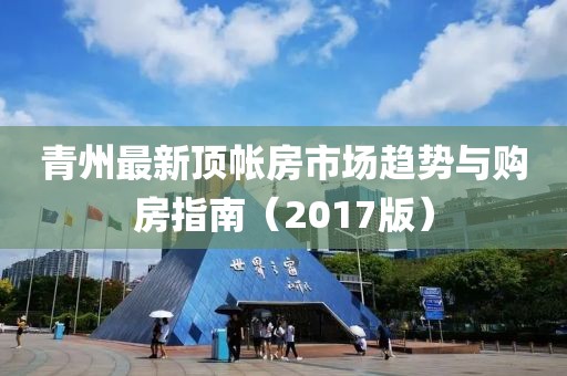 青州最新顶帐房市场趋势与购房指南（2017版）