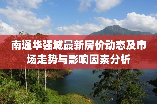 南通华强城最新房价动态及市场走势与影响因素分析