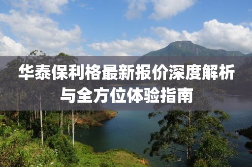 华泰保利格最新报价深度解析与全方位体验指南