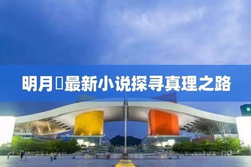 明月珰最新小说探寻真理之路