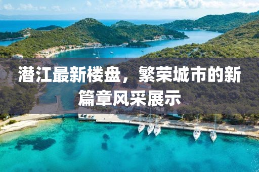 潜江最新楼盘，繁荣城市的新篇章风采展示