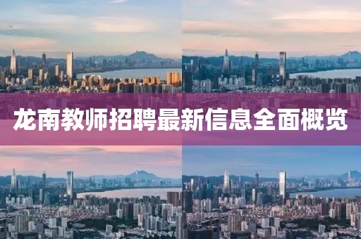 龙南教师招聘最新信息全面概览