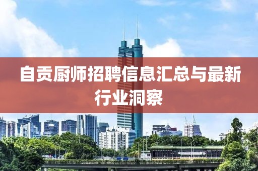 自贡厨师招聘信息汇总与最新行业洞察