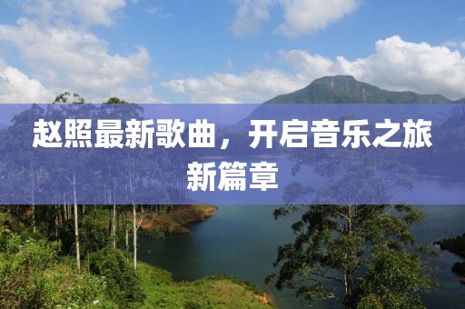 赵照最新歌曲，开启音乐之旅新篇章
