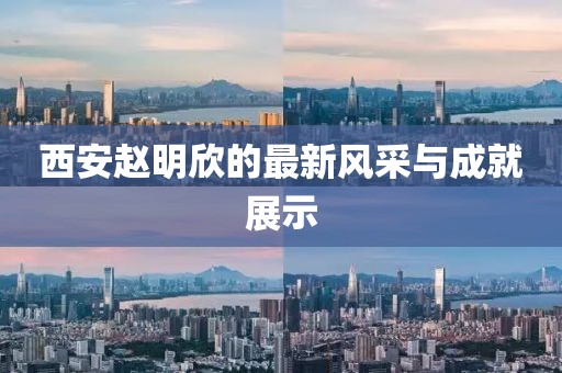西安赵明欣的最新风采与成就展示