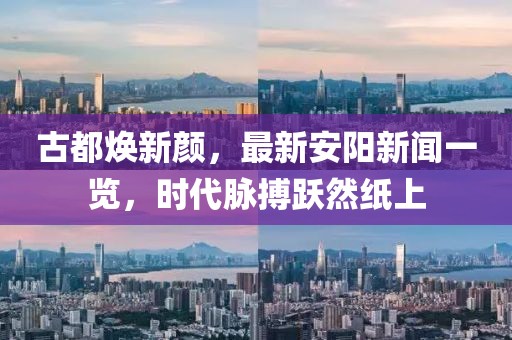古都焕新颜，最新安阳新闻一览，时代脉搏跃然纸上