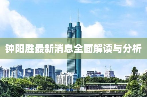 钟阳胜最新消息全面解读与分析