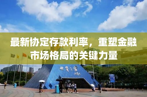 最新协定存款利率，重塑金融市场格局的关键力量