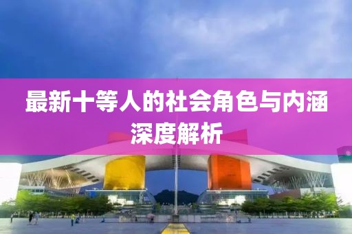 最新十等人的社会角色与内涵深度解析