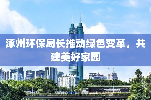 涿州环保局长推动绿色变革，共建美好家园