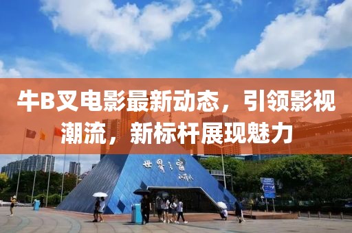 牛B叉电影最新动态，引领影视潮流，新标杆展现魅力