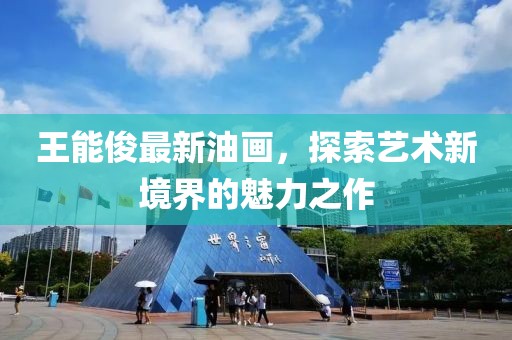 王能俊最新油画，探索艺术新境界的魅力之作