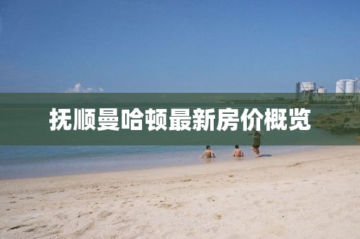 抚顺曼哈顿最新房价概览