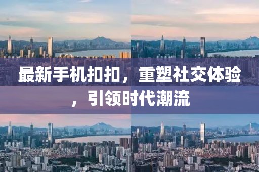最新手机扣扣，重塑社交体验，引领时代潮流