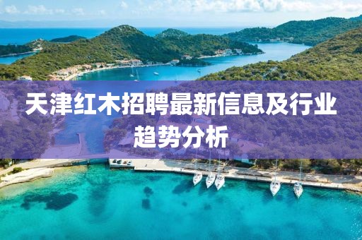 天津红木招聘最新信息及行业趋势分析