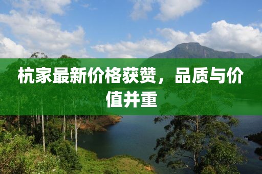 杭家最新价格获赞，品质与价值并重