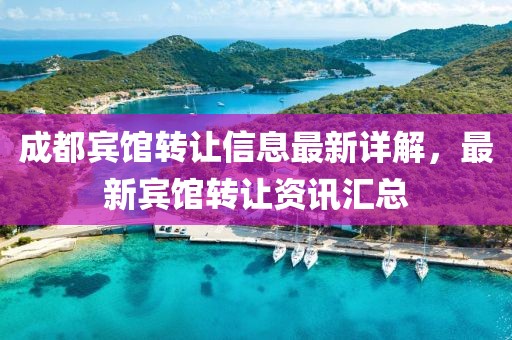 成都宾馆转让信息最新详解，最新宾馆转让资讯汇总