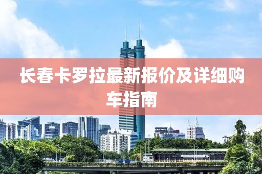 长春卡罗拉最新报价及详细购车指南