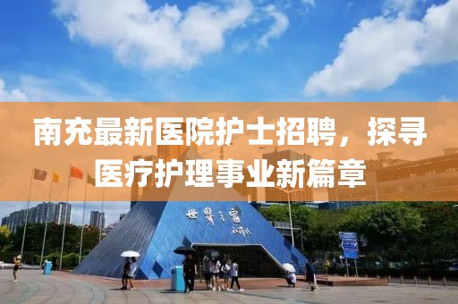 南充最新医院护士招聘，探寻医疗护理事业新篇章