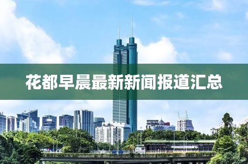 花都早晨最新新闻报道汇总